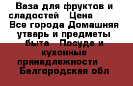 Ваза для фруктов и сладостей › Цена ­ 300 - Все города Домашняя утварь и предметы быта » Посуда и кухонные принадлежности   . Белгородская обл.